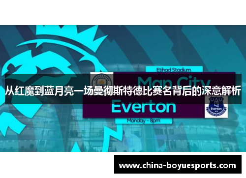 从红魔到蓝月亮一场曼彻斯特德比赛名背后的深意解析