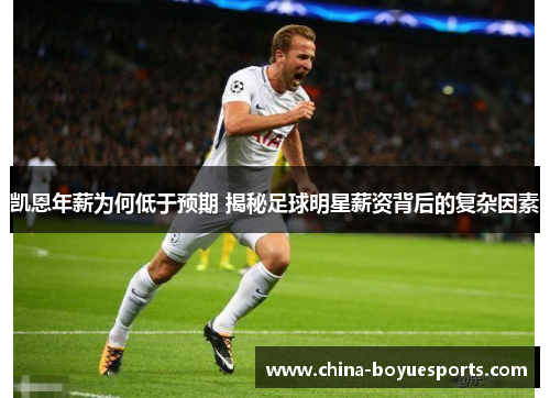 凯恩年薪为何低于预期 揭秘足球明星薪资背后的复杂因素