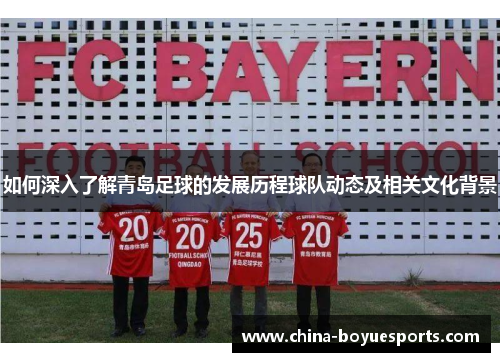 如何深入了解青岛足球的发展历程球队动态及相关文化背景