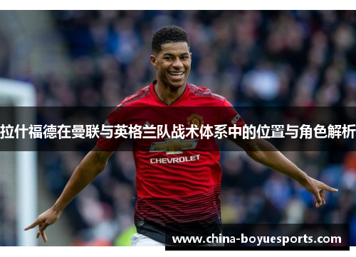 拉什福德在曼联与英格兰队战术体系中的位置与角色解析