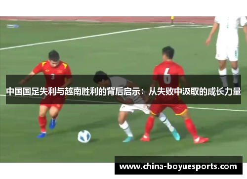 中国国足失利与越南胜利的背后启示：从失败中汲取的成长力量