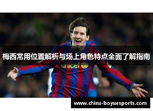 梅西常用位置解析与场上角色特点全面了解指南