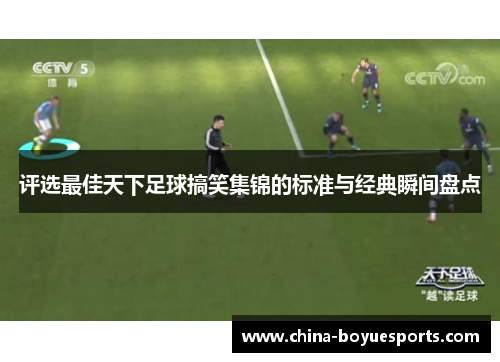 评选最佳天下足球搞笑集锦的标准与经典瞬间盘点