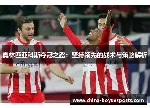 奥林匹亚科斯夺冠之路：坚持领先的战术与策略解析