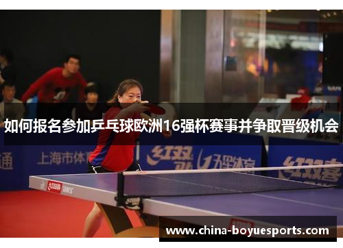 如何报名参加乒乓球欧洲16强杯赛事并争取晋级机会