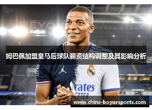 姆巴佩加盟皇马后球队薪资结构调整及其影响分析