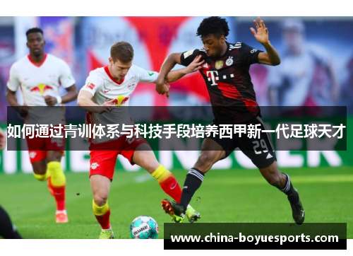如何通过青训体系与科技手段培养西甲新一代足球天才