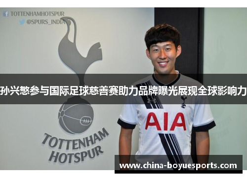 孙兴慜参与国际足球慈善赛助力品牌曝光展现全球影响力