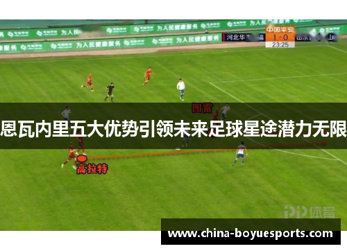 恩瓦内里五大优势引领未来足球星途潜力无限