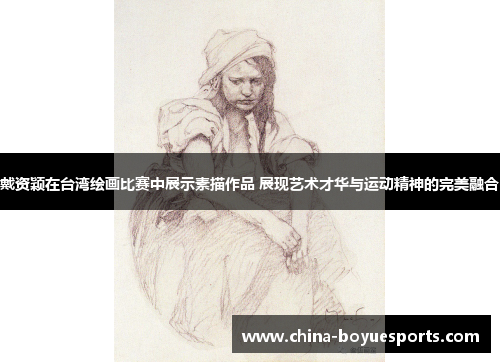 戴资颖在台湾绘画比赛中展示素描作品 展现艺术才华与运动精神的完美融合