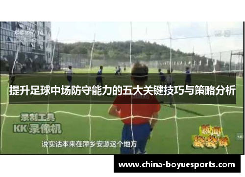 提升足球中场防守能力的五大关键技巧与策略分析
