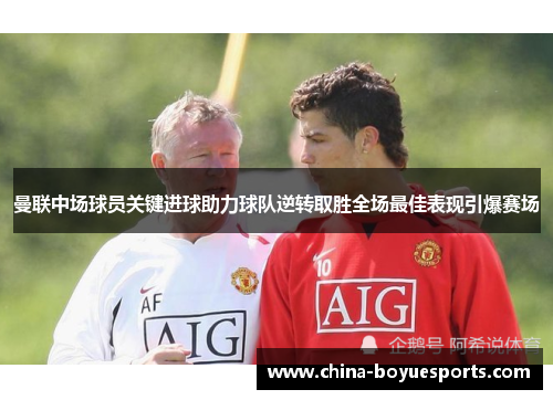 曼联中场球员关键进球助力球队逆转取胜全场最佳表现引爆赛场