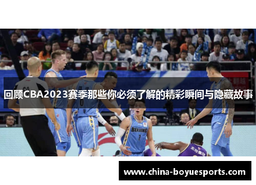 回顾CBA2023赛季那些你必须了解的精彩瞬间与隐藏故事