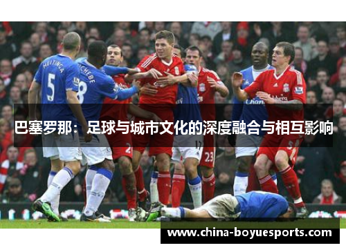 巴塞罗那：足球与城市文化的深度融合与相互影响