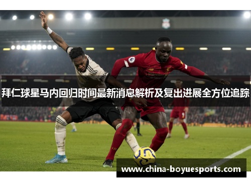 拜仁球星马内回归时间最新消息解析及复出进展全方位追踪