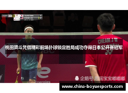 桃田贤斗凭借精彩前场扑球锁定胜局成功夺得日本公开赛冠军 桃田贤斗凭借精彩前场扑球锁定胜局成功夺得日本公开赛冠军