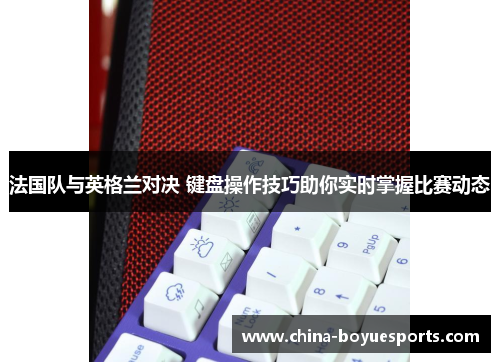 法国队与英格兰对决 键盘操作技巧助你实时掌握比赛动态 法国队与英格兰对决 键盘操作技巧助你实时掌握比赛动态