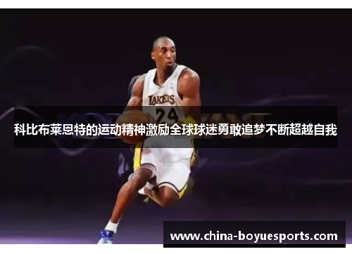 科比布莱恩特的运动精神激励全球球迷勇敢追梦不断超越自我 科比布莱恩特的运动精神激励全球球迷勇敢追梦不断超越自我