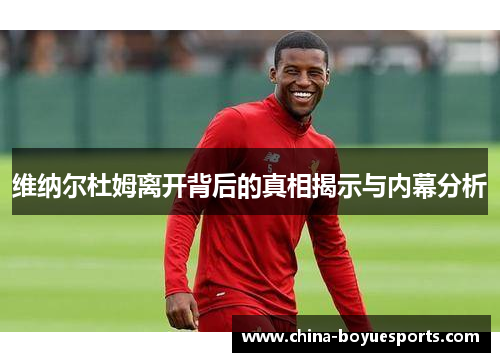 维纳尔杜姆离开背后的真相揭示与内幕分析 维纳尔杜姆离开背后的真相揭示与内幕分析