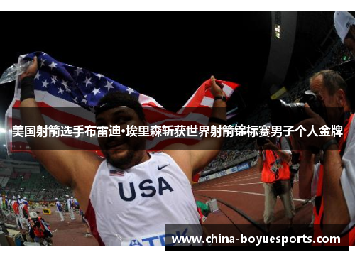 美国射箭选手布雷迪·埃里森斩获世界射箭锦标赛男子个人金牌 美国射箭选手布雷迪·埃里森斩获世界射箭锦标赛男子个人金牌