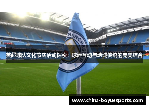 英超球队文化节庆活动探索:球迷互动与地域传统的完美结合 英超球队文化节庆活动探索:球迷互动与地域传统的完美结合