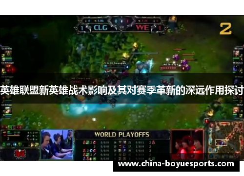 英雄联盟新英雄战术影响及其对赛季革新的深远作用探讨