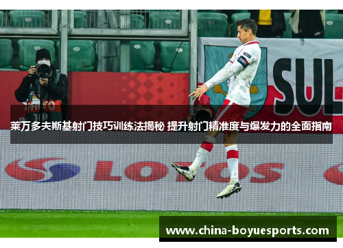 莱万多夫斯基射门技巧训练法揭秘 提升射门精准度与爆发力的全面指南 莱万多夫斯基射门技巧训练法揭秘 提升射门精准度与爆发力的全面指南