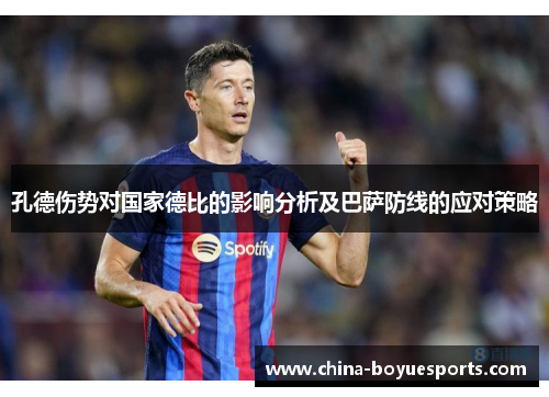 孔德伤势对国家德比的影响分析及巴萨防线的应对策略 孔德伤势对国家德比的影响分析及巴萨防线的应对策略