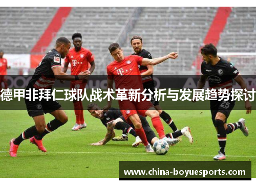 德甲非拜仁球队战术革新分析与发展趋势探讨 德甲非拜仁球队战术革新分析与发展趋势探讨