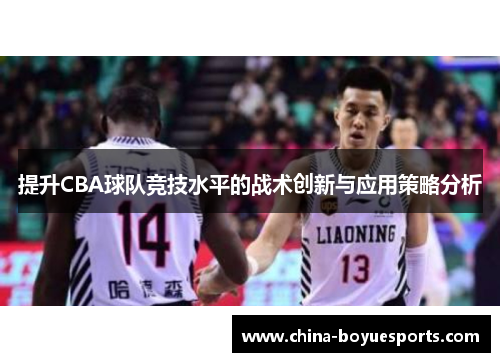 提升CBA球队竞技水平的战术创新与应用策略分析