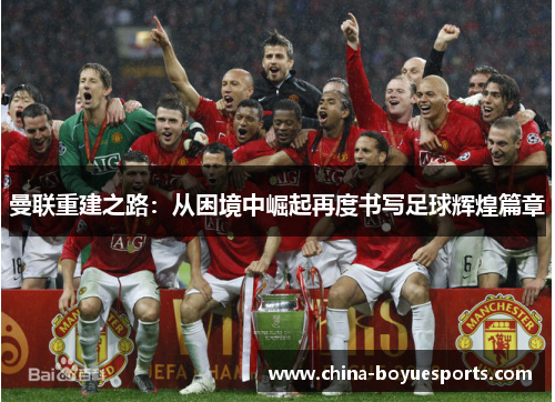 曼联重建之路：从困境中崛起再度书写足球辉煌篇章