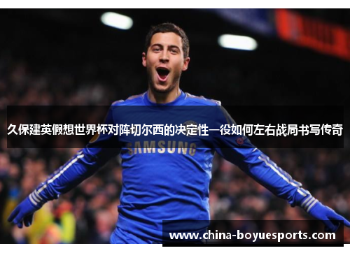 久保建英假想世界杯对阵切尔西的决定性一役如何左右战局书写传奇 久保建英假想世界杯对阵切尔西的决定性一役如何左右战局书写传奇