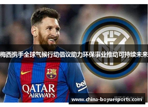 梅西携手全球气候行动倡议助力环保事业推动可持续未来 梅西携手全球气候行动倡议助力环保事业推动可持续未来