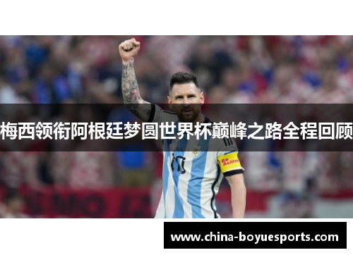 梅西领衔阿根廷梦圆世界杯巅峰之路全程回顾