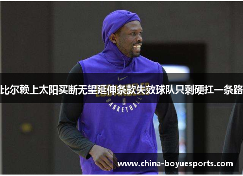 比尔赖上太阳买断无望延伸条款失效球队只剩硬扛一条路