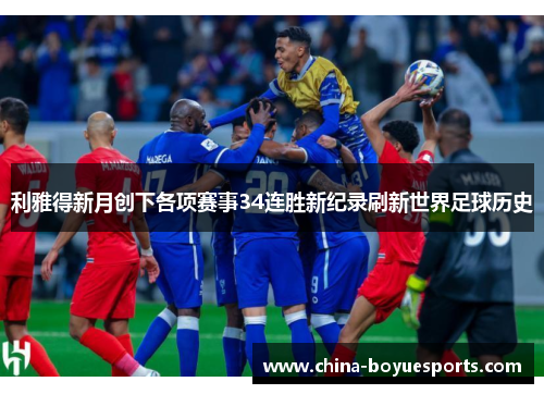 利雅得新月创下各项赛事34连胜新纪录刷新世界足球历史 利雅得新月创下各项赛事34连胜新纪录刷新世界足球历史