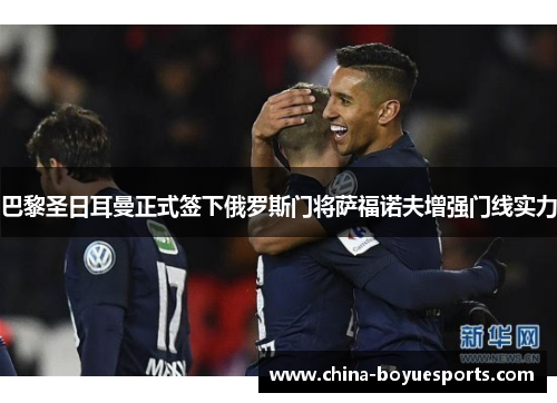 巴黎圣日耳曼正式签下俄罗斯门将萨福诺夫增强门线实力 巴黎圣日耳曼正式签下俄罗斯门将萨福诺夫增强门线实力