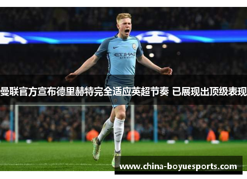 曼联官方宣布德里赫特完全适应英超节奏 已展现出顶级表现