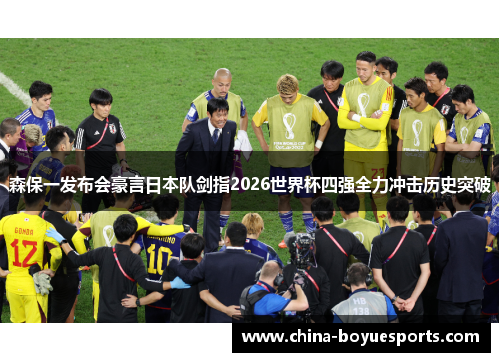 森保一发布会豪言日本队剑指2026世界杯四强全力冲击历史突破 森保一发布会豪言日本队剑指2026世界杯四强全力冲击历史突破