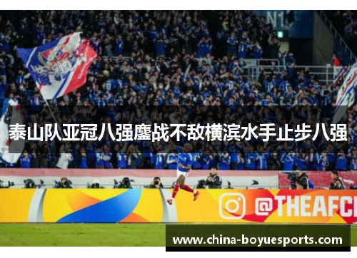 泰山队亚冠八强鏖战不敌横滨水手止步八强