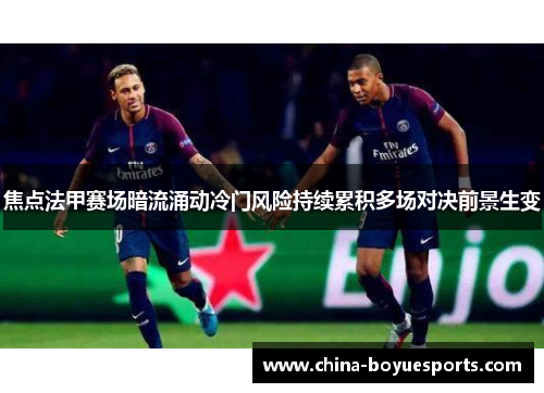 焦点法甲赛场暗流涌动冷门风险持续累积多场对决前景生变
