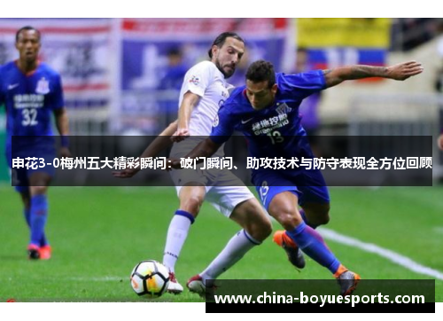 申花3-0梅州五大精彩瞬间：破门瞬间、助攻技术与防守表现全方位回顾