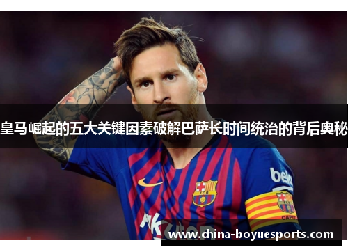 皇马崛起的五大关键因素破解巴萨长时间统治的背后奥秘