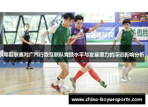 粤超联赛对广汽行致互联队竞技水平与发展潜力的深远影响分析