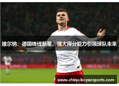 维尔纳：德国锋线新星，强大得分能力引领球队未来