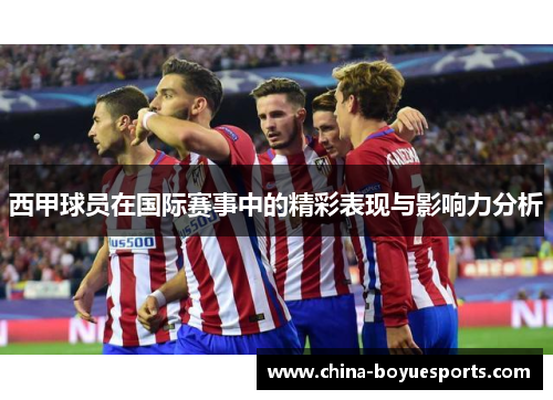 西甲球员在国际赛事中的精彩表现与影响力分析