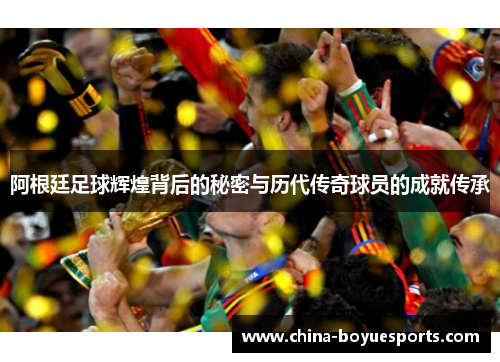 阿根廷足球辉煌背后的秘密与历代传奇球员的成就传承 阿根廷足球辉煌背后的秘密与历代传奇球员的成就传承